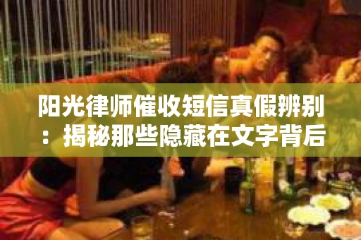 阳光律师催收短信真假辨别：揭秘那些隐藏在文字背后的秘密