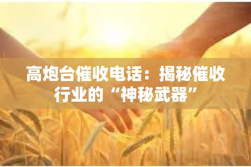 高炮台催收电话：揭秘催收行业的“神秘武器”