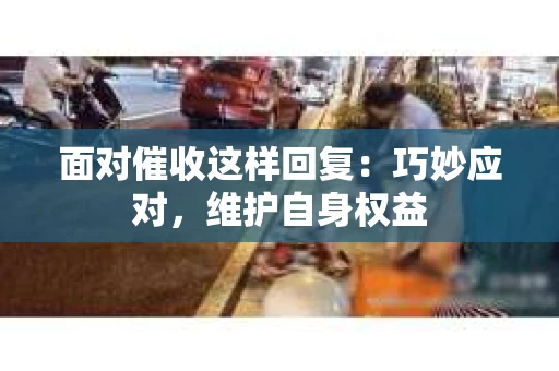 面对催收这样回复：巧妙应对，维护自身权益