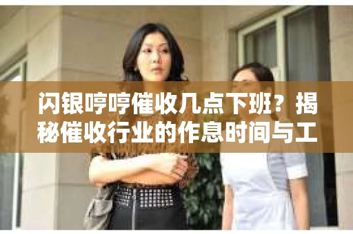 闪银哼哼催收几点下班？揭秘催收行业的作息时间与工作状态