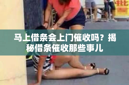 马上借条会上门催收吗？揭秘借条催收那些事儿
