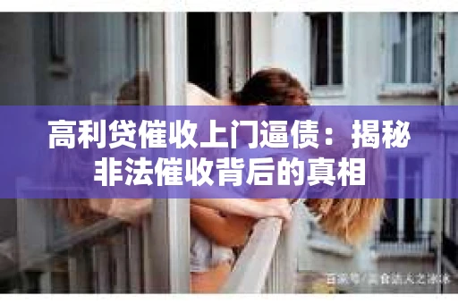 高利贷催收上门逼债：揭秘非法催收背后的真相