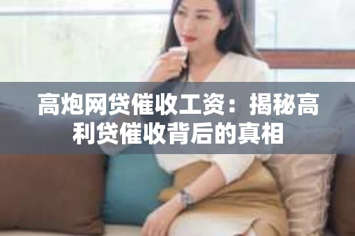 高炮网贷催收工资：揭秘高利贷催收背后的真相