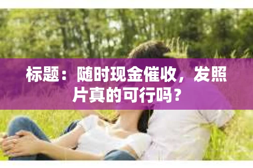 标题：随时现金催收，发照片真的可行吗？