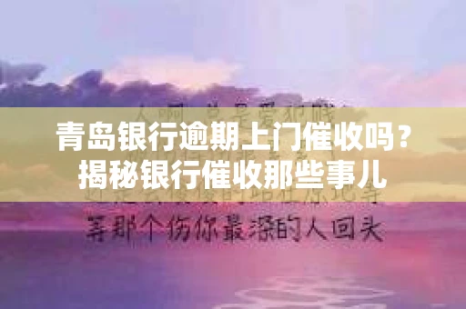 青岛银行逾期上门催收吗？揭秘银行催收那些事儿