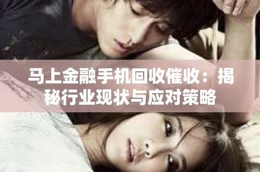 马上金融手机回收催收：揭秘行业现状与应对策略
