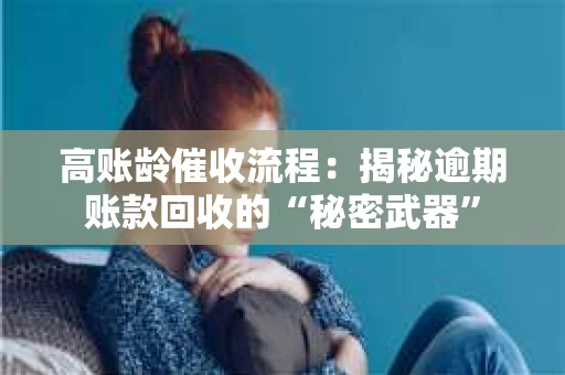 高账龄催收流程：揭秘逾期账款回收的“秘密武器”