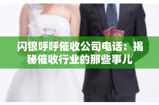 闪银呼呼催收公司电话：揭秘催收行业的那些事儿