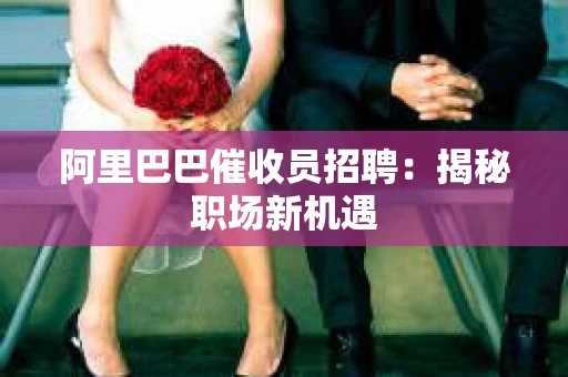 阿里巴巴催收员招聘：揭秘职场新机遇