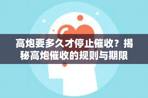 高炮要多久才停止催收？揭秘高炮催收的规则与期限