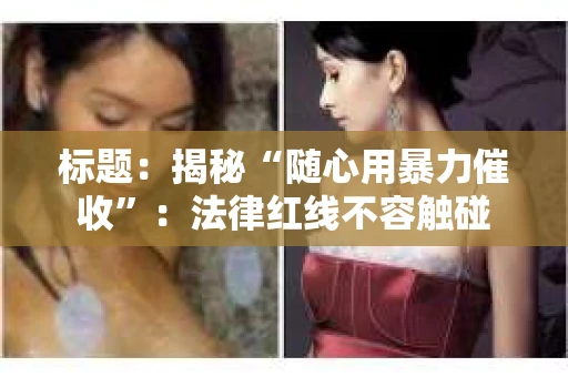 标题：揭秘“随心用暴力催收”：法律红线不容触碰