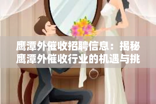 鹰潭外催收招聘信息：揭秘鹰潭外催收行业的机遇与挑战