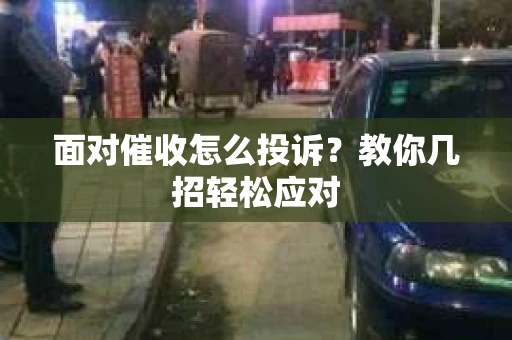 面对催收怎么投诉？教你几招轻松应对