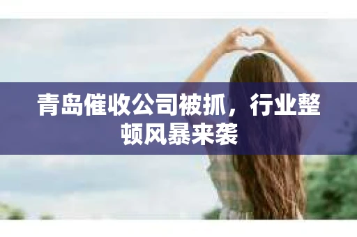 青岛催收公司被抓，行业整顿风暴来袭