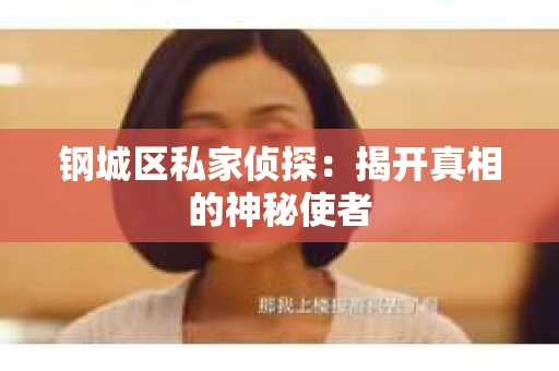 钢城区私家侦探：揭开真相的神秘使者