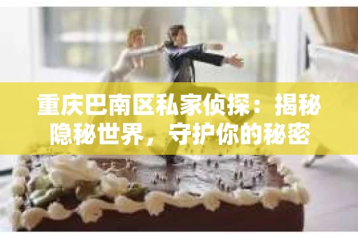 重庆巴南区私家侦探：揭秘隐秘世界，守护你的秘密