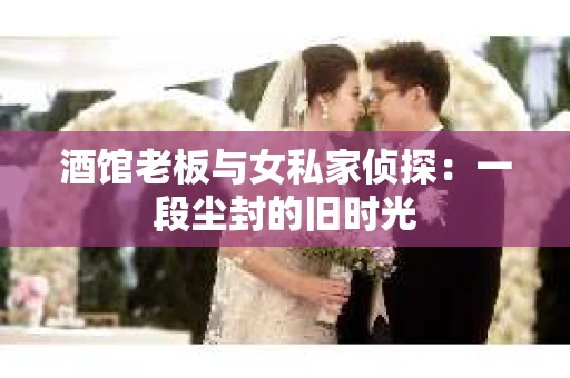 酒馆老板与女私家侦探：一段尘封的旧时光