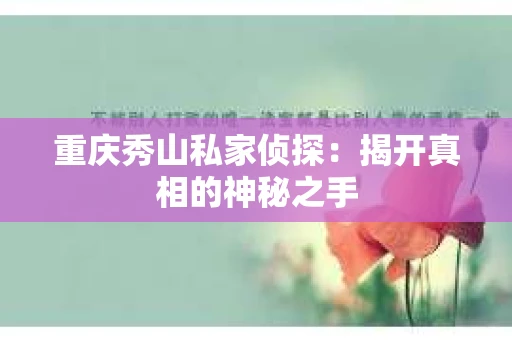 重庆秀山私家侦探：揭开真相的神秘之手
