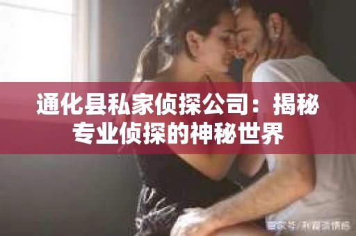 通化县私家侦探公司：揭秘专业侦探的神秘世界