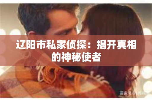 辽阳市私家侦探：揭开真相的神秘使者
