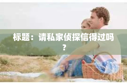 标题：请私家侦探信得过吗？