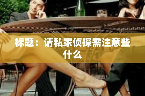 标题：请私家侦探需注意些什么