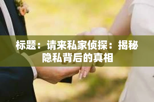 标题：请来私家侦探：揭秘隐私背后的真相