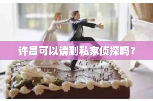 许昌可以请到私家侦探吗？