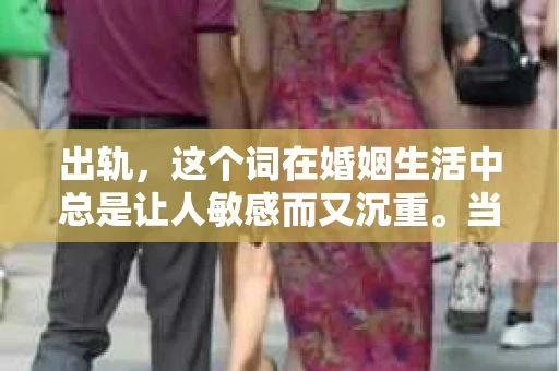 出轨，这个词在婚姻生活中总是让人敏感而又沉重。当它发生时，如何谈判挽回，如何重新建立信任，成为了许多夫妻面临的问题。今天，我们就来聊聊这个话题，希望能给那些正在经历婚姻困境的朋友们一些帮助。