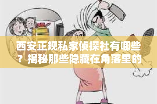 西安正规私家侦探社有哪些？揭秘那些隐藏在角落里的神秘力量