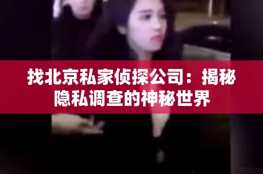 找北京私家侦探公司：揭秘隐私调查的神秘世界
