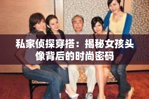 私家侦探穿搭：揭秘女孩头像背后的时尚密码