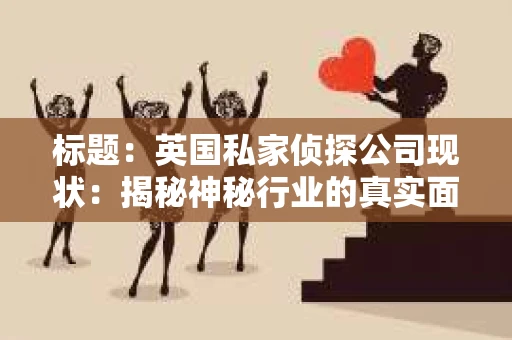 标题：英国私家侦探公司现状：揭秘神秘行业的真实面貌