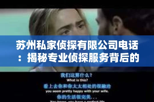 苏州私家侦探有限公司电话：揭秘专业侦探服务背后的故事