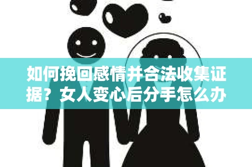 如何挽回感情并合法收集证据？女人变心后分手怎么办？