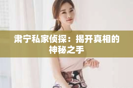 肃宁私家侦探：揭开真相的神秘之手