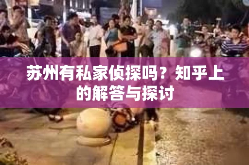 苏州有私家侦探吗？知乎上的解答与探讨