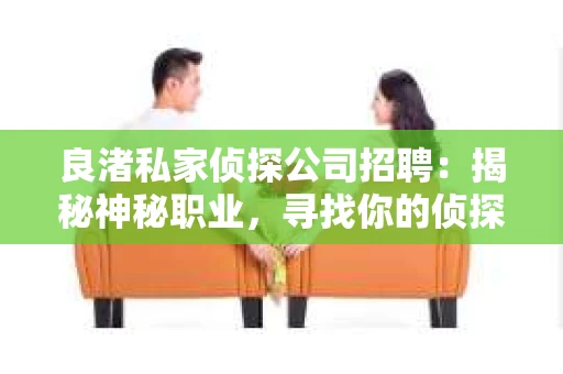 良渚私家侦探公司招聘：揭秘神秘职业，寻找你的侦探梦