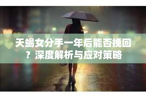 天蝎女分手一年后能否挽回？深度解析与应对策略