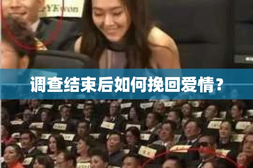 调查结束后如何挽回爱情？