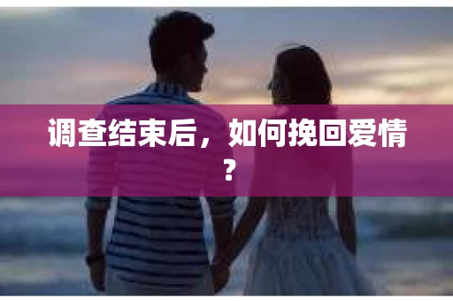 调查结束后，如何挽回爱情？