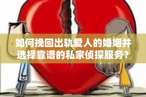 如何挽回出轨爱人的婚姻并选择靠谱的私家侦探服务？