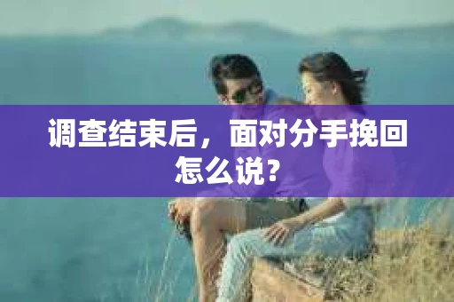 调查结束后，面对分手挽回怎么说？