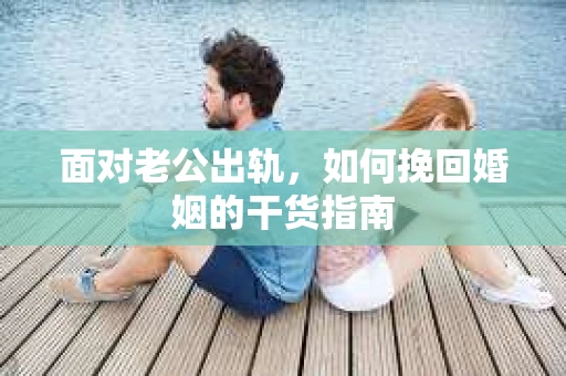 面对老公出轨，如何挽回婚姻的干货指南