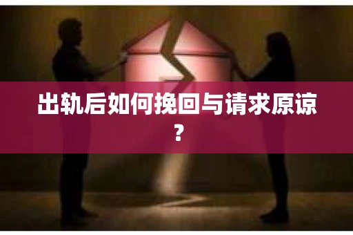 出轨后如何挽回与请求原谅？