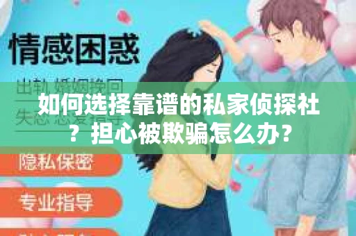 如何选择靠谱的私家侦探社？担心被欺骗怎么办？