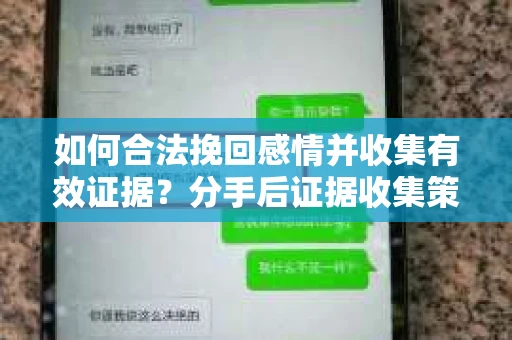 如何合法挽回感情并收集有效证据？分手后证据收集策略