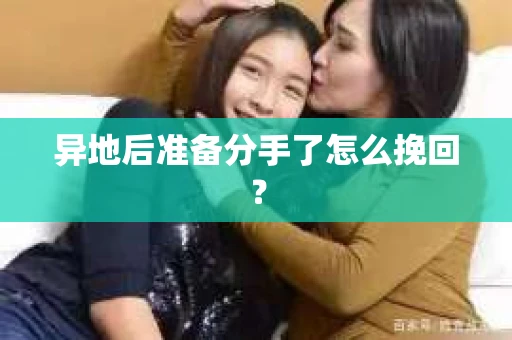异地后准备分手了怎么挽回？