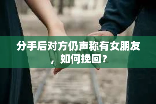 分手后对方仍声称有女朋友，如何挽回？