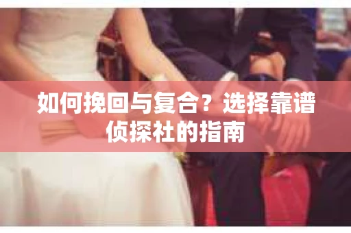 如何挽回与复合？选择靠谱侦探社的指南